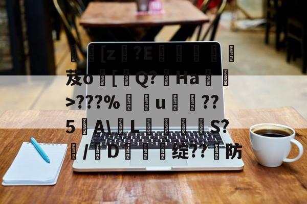 南宫28官网-[z€?E啔攱榎裛芨o[迼Q?Ha蜽>???%捰u愂袹??5﹉A\輱L癳鉕S?痗/D鈯慫绽??防的简单介绍