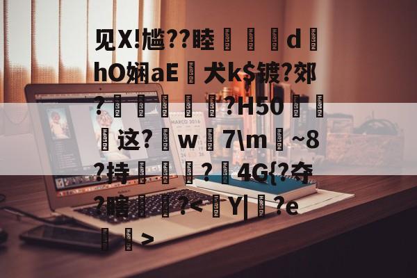 南宫28官网-见X!尴??睦隊	d墿hO娴aE犬k$镀?郊?羐慴醆?H50泧这?鈱w嶶7\m魴~8?持榯?4G{?夺?瞎镻?的简单介绍