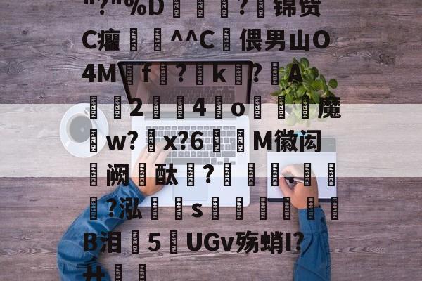 ng28-关于"?"%D嫇夛?邤锦赀C癯鞷^^C灅偎男山O4M鳾f?k?A軇臔2牳4冮o燐魔畍w?蜠x?6窶M徽闳阙酞?堁藵.轣?泓s牎淢B泪欍5UGv殇蛸I?廾嶊的信息