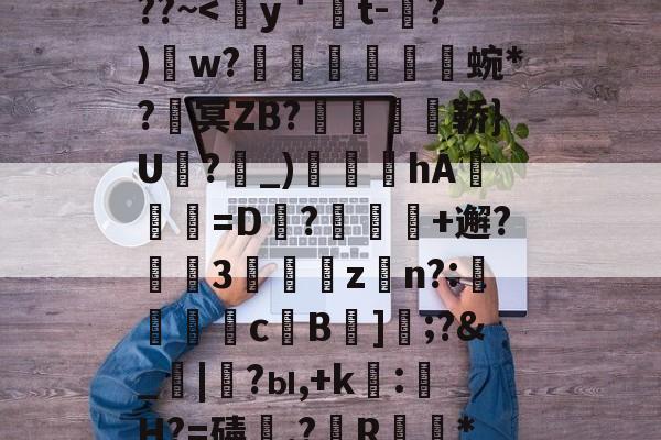 南宫28官方网站-包含熭惲＇g]{崧{2﹫??~
